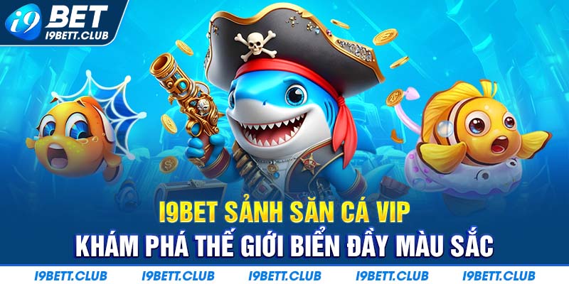 I9bet Sảnh Săn Cá Vip - Khám phá thế giới biển cả đày kịch tính